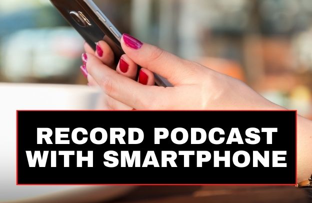 How To Record Your Podcast Episode With A Smartphone